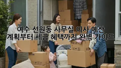 여수 선원동 사무실 이사? 예산 계획부터 세금 혜택까지 완벽 가이드!