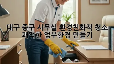 대구 중구 사무실 환경친화적 청소: 쾌적한 업무환경 만들기